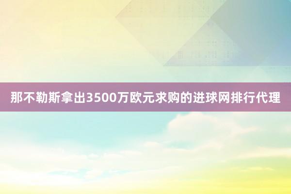 那不勒斯拿出3500万欧元求购的进球网排行代理