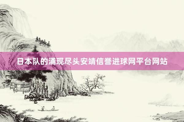 日本队的涌现尽头安靖信誉进球网平台网站