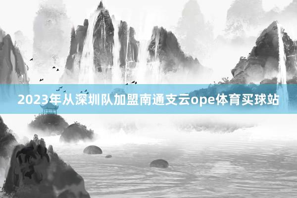 2023年从深圳队加盟南通支云ope体育买球站