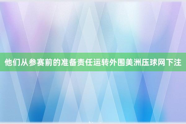 他们从参赛前的准备责任运转外围美洲压球网下注