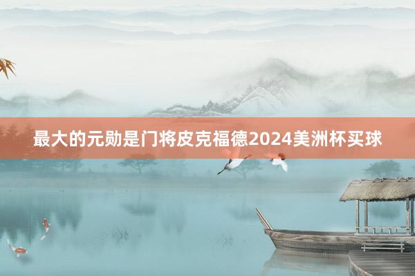 最大的元勋是门将皮克福德2024美洲杯买球