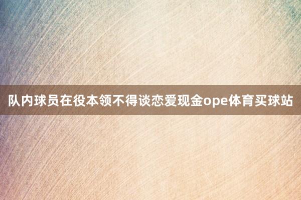 队内球员在役本领不得谈恋爱现金ope体育买球站