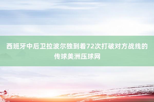 西班牙中后卫拉波尔独到着72次打破对方战线的传球美洲压球网