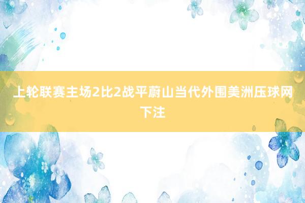 上轮联赛主场2比2战平蔚山当代外围美洲压球网下注