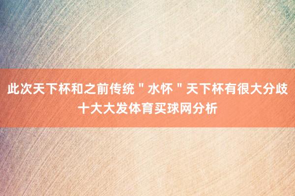 此次天下杯和之前传统＂水怀＂天下杯有很大分歧十大大发体育买球网分析