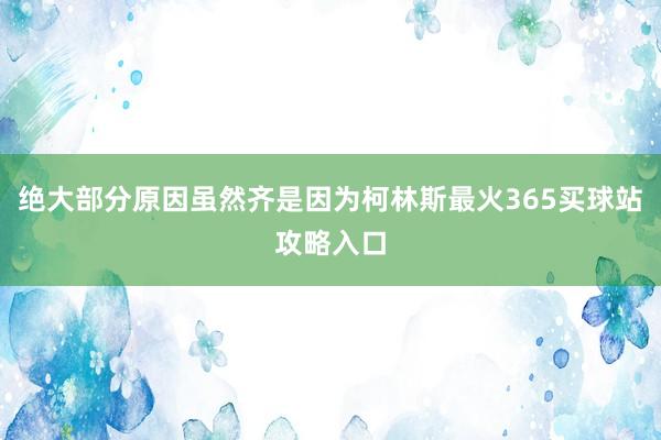 绝大部分原因虽然齐是因为柯林斯最火365买球站攻略入口