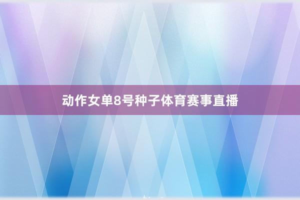 动作女单8号种子体育赛事直播