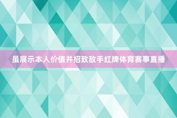 虽展示本人价值并招致敌手红牌体育赛事直播