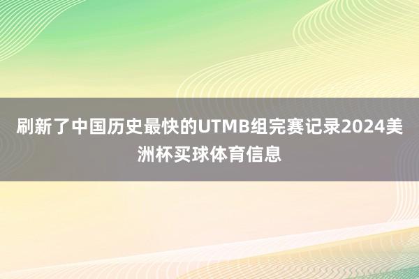 刷新了中国历史最快的UTMB组完赛记录2024美洲杯买球体育信息