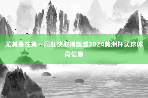 尤其是在第一局赶快取得超越2024美洲杯买球体育信息