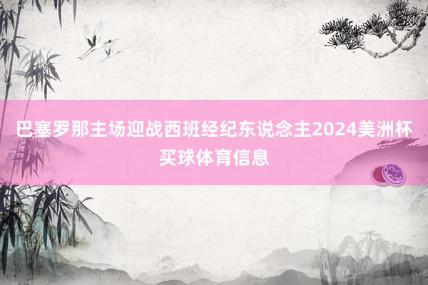 巴塞罗那主场迎战西班经纪东说念主2024美洲杯买球体育信息