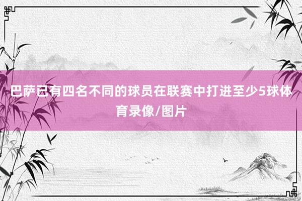 巴萨已有四名不同的球员在联赛中打进至少5球体育录像/图片