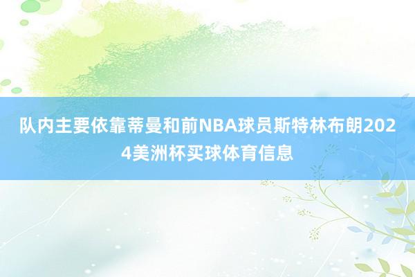 队内主要依靠蒂曼和前NBA球员斯特林布朗2024美洲杯买球体育信息