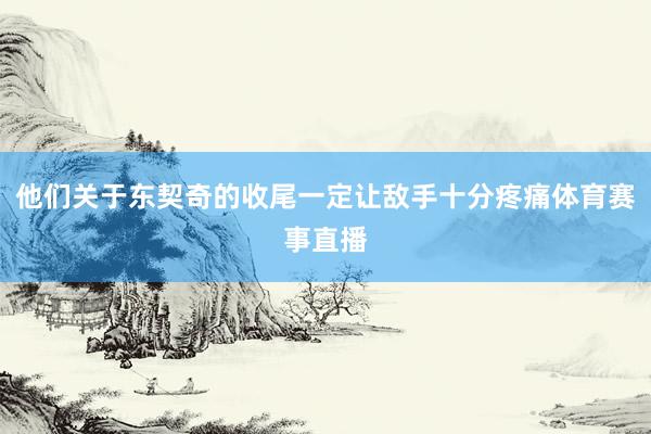 他们关于东契奇的收尾一定让敌手十分疼痛体育赛事直播