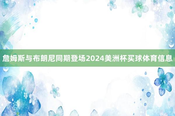 詹姆斯与布朗尼同期登场2024美洲杯买球体育信息