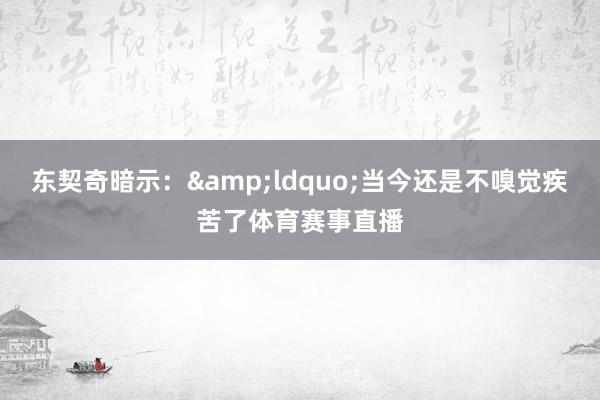 东契奇暗示：&ldquo;当今还是不嗅觉疾苦了体育赛事直播