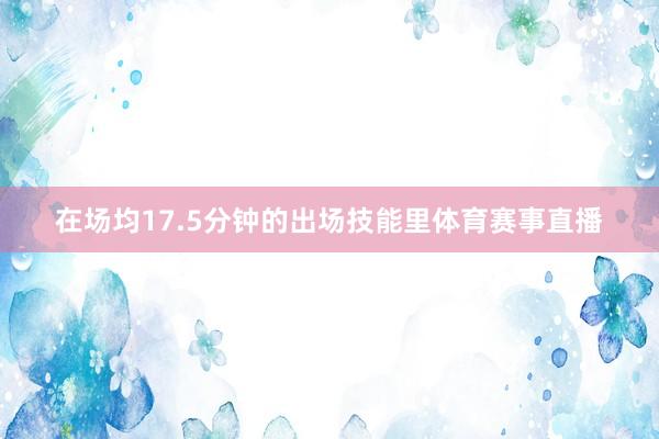 在场均17.5分钟的出场技能里体育赛事直播