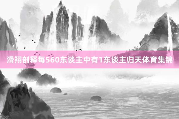 滑翔剖释每560东谈主中有1东谈主归天体育集锦