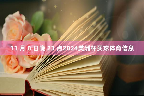 11 月 8 日晚 23 点2024美洲杯买球体育信息