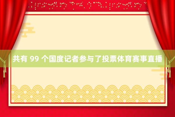 共有 99 个国度记者参与了投票体育赛事直播