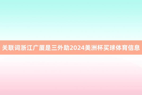 关联词浙江广厦是三外助2024美洲杯买球体育信息