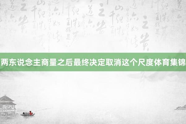 两东说念主商量之后最终决定取消这个尺度体育集锦