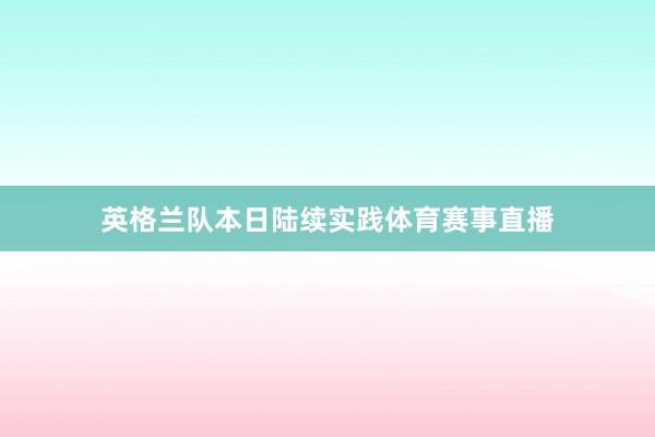 英格兰队本日陆续实践体育赛事直播