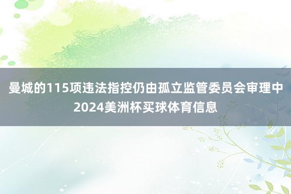 曼城的115项违法指控仍由孤立监管委员会审理中2024美洲杯买球体育信息