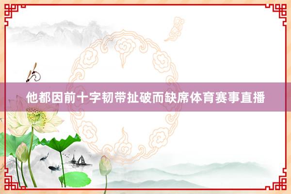 他都因前十字韧带扯破而缺席体育赛事直播