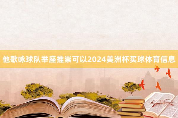 他歌咏球队举座推崇可以2024美洲杯买球体育信息