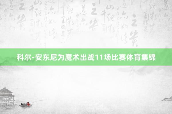 科尔-安东尼为魔术出战11场比赛体育集锦