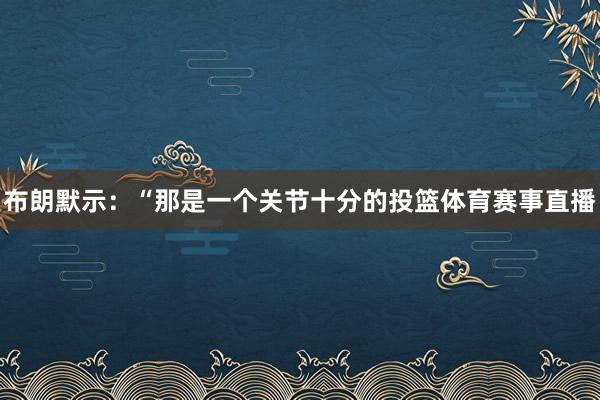 布朗默示：“那是一个关节十分的投篮体育赛事直播