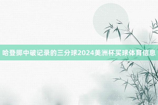 哈登掷中破记录的三分球2024美洲杯买球体育信息