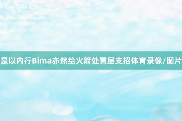 是以内行Bima亦然给火箭处置层支招体育录像/图片