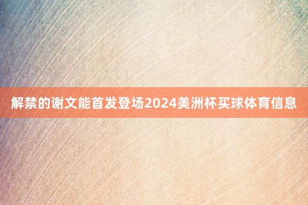 解禁的谢文能首发登场2024美洲杯买球体育信息