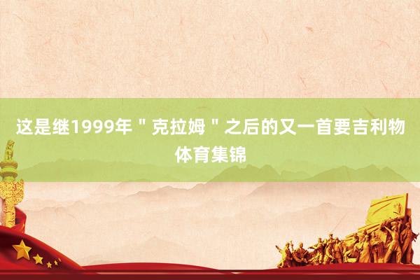 这是继1999年＂克拉姆＂之后的又一首要吉利物体育集锦