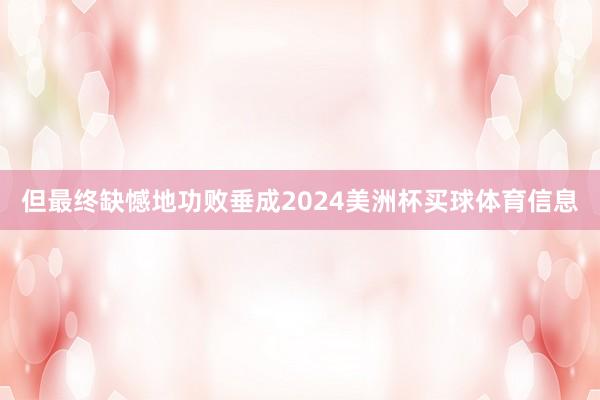 但最终缺憾地功败垂成2024美洲杯买球体育信息