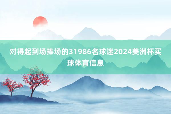 对得起到场捧场的31986名球迷2024美洲杯买球体育信息