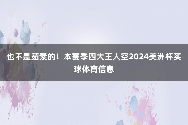 也不是茹素的！本赛季四大王人空2024美洲杯买球体育信息