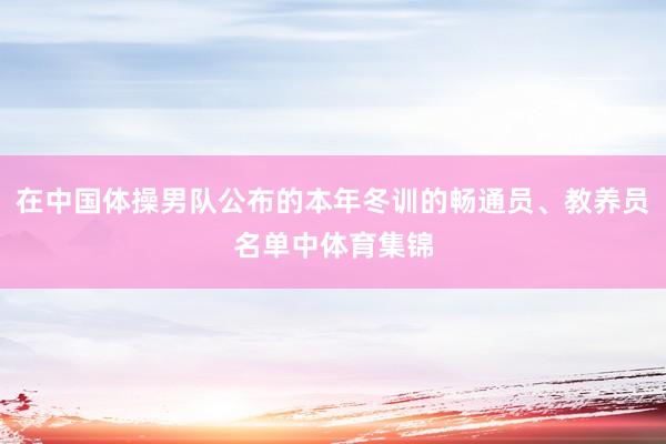 在中国体操男队公布的本年冬训的畅通员、教养员名单中体育集锦