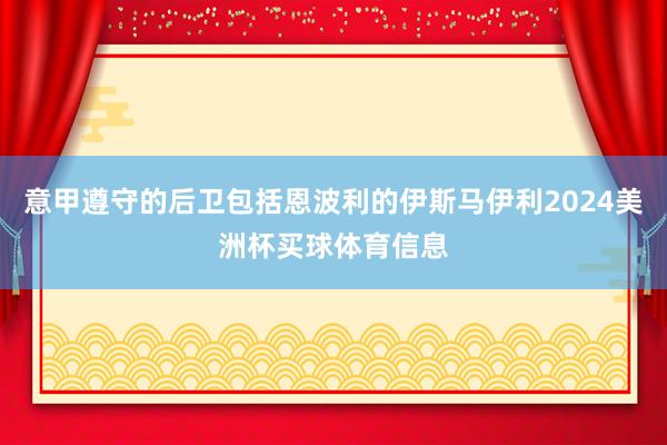 意甲遵守的后卫包括恩波利的伊斯马伊利2024美洲杯买球体育信息