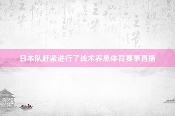 日本队赶紧进行了战术养息体育赛事直播