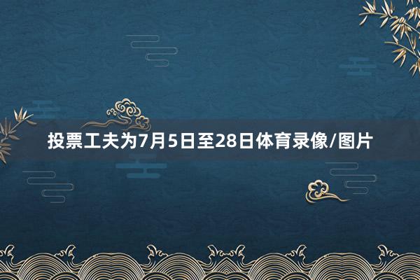 投票工夫为7月5日至28日体育录像/图片