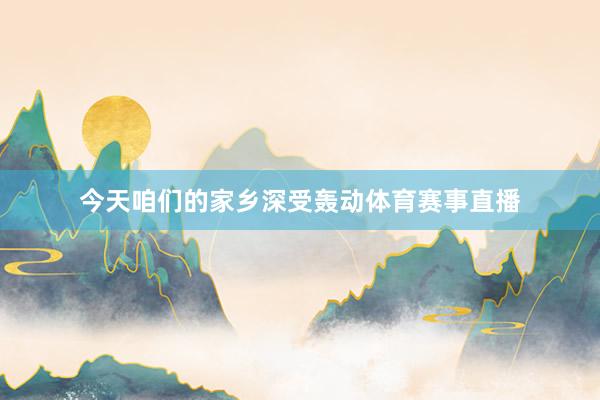 今天咱们的家乡深受轰动体育赛事直播