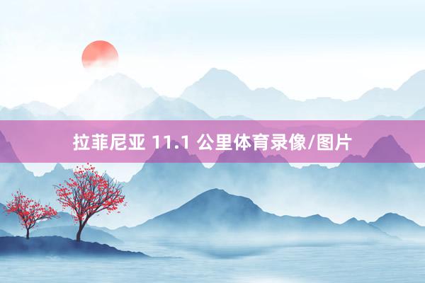 拉菲尼亚 11.1 公里体育录像/图片