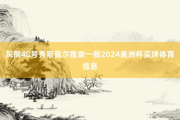 灰熊48号秀斯莫尔推崇一般2024美洲杯买球体育信息