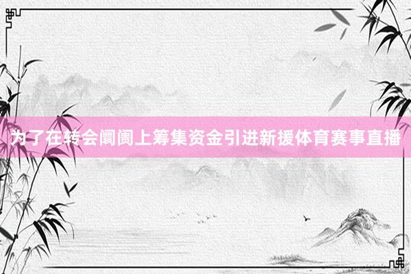 为了在转会阛阓上筹集资金引进新援体育赛事直播