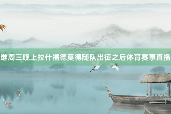 继周三晚上拉什福德莫得随队出征之后体育赛事直播