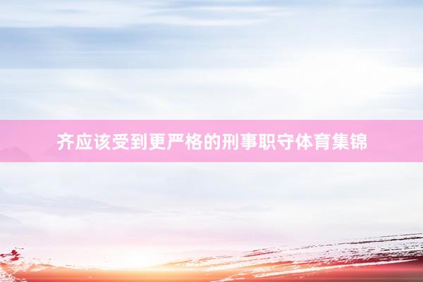 齐应该受到更严格的刑事职守体育集锦