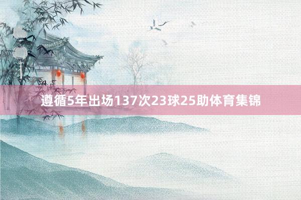 遵循5年出场137次23球25助体育集锦